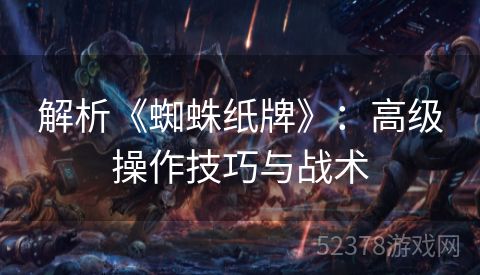 解析《蜘蛛纸牌》：高级操作技巧与战术