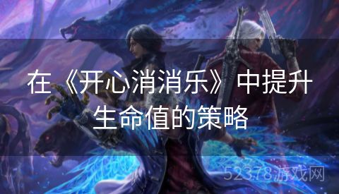 在《开心消消乐》中提升生命值的策略