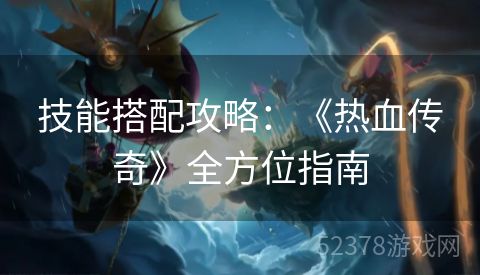 技能搭配攻略：《热血传奇》全方位指南