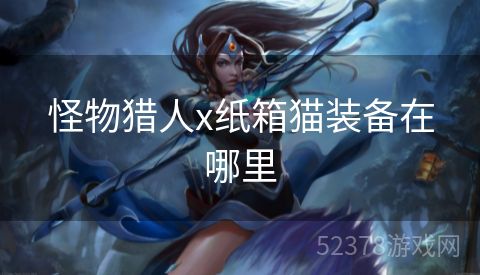 怪物猎人x纸箱猫装备在哪里