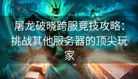屠龙破晓跨服竞技攻略：挑战其他服务器的顶尖玩家