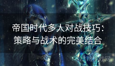 帝国时代多人对战技巧：策略与战术的完美结合