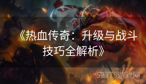 《热血传奇：升级与战斗技巧全解析》