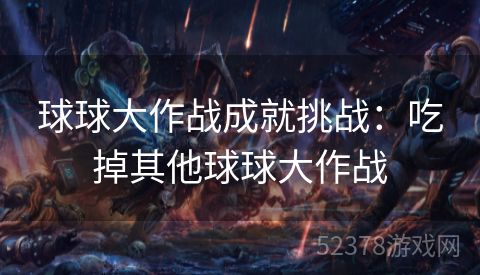 球球大作战成就挑战：吃掉其他球球大作战