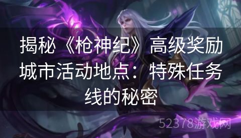 揭秘《枪神纪》高级奖励城市活动地点：特殊任务线的秘密