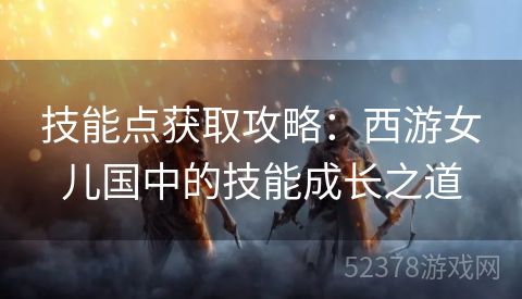 技能点获取攻略：西游女儿国中的技能成长之道