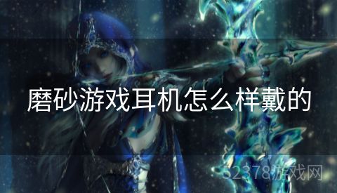 磨砂游戏耳机怎么样戴的