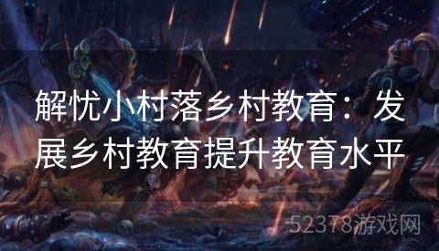 解忧小村落乡村教育：发展乡村教育提升教育水平