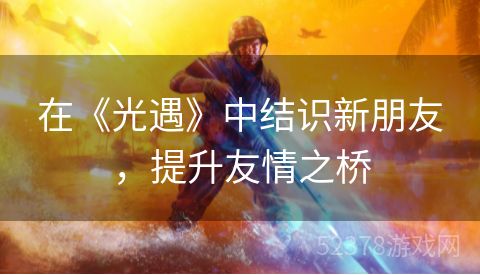 在《光遇》中结识新朋友，提升友情之桥