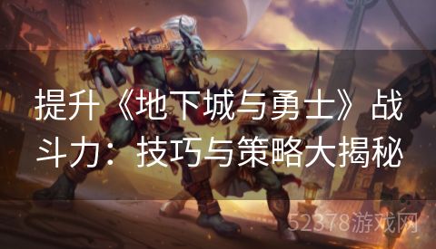 提升《地下城与勇士》战斗力：技巧与策略大揭秘