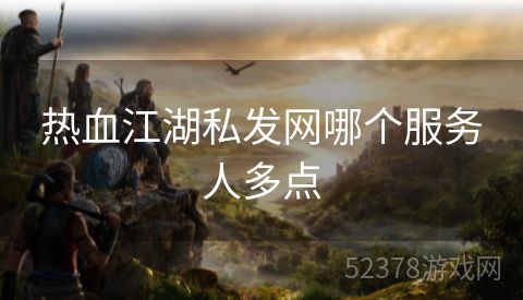 热血江湖私发网哪个服务人多点