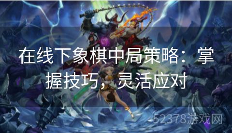 在线下象棋中局策略：掌握技巧，灵活应对