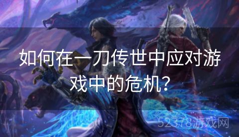 如何在一刀传世中应对游戏中的危机？