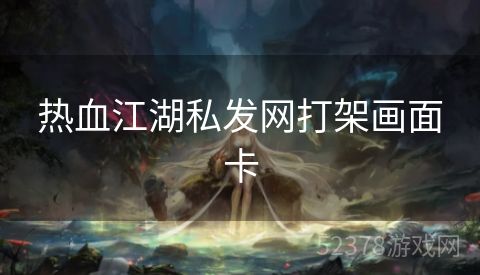 热血江湖私发网打架画面卡