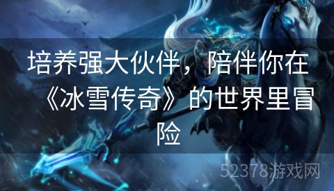 培养强大伙伴，陪伴你在《冰雪传奇》的世界里冒险