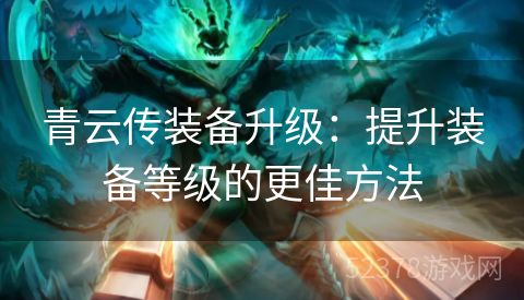 青云传装备升级：提升装备等级的更佳方法