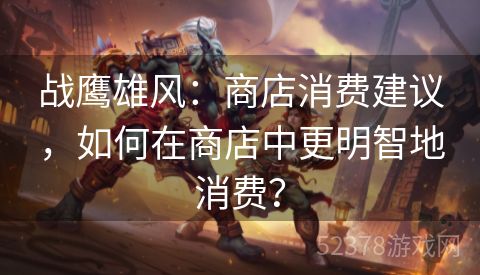 战鹰雄风：商店消费建议，如何在商店中更明智地消费？