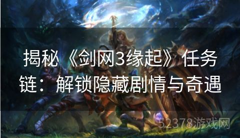 揭秘《剑网3缘起》任务链：解锁隐藏剧情与奇遇