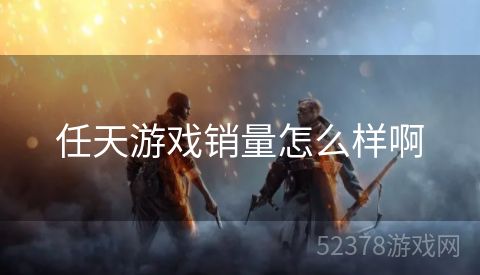 任天游戏销量怎么样啊