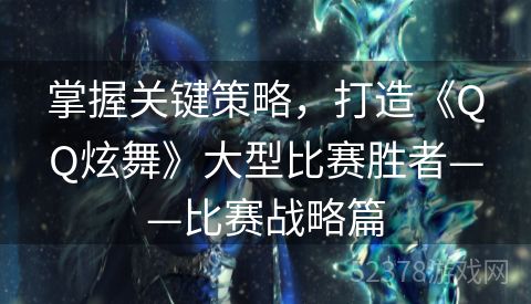 掌握关键策略，打造《QQ炫舞》大型比赛胜者——比赛战略篇