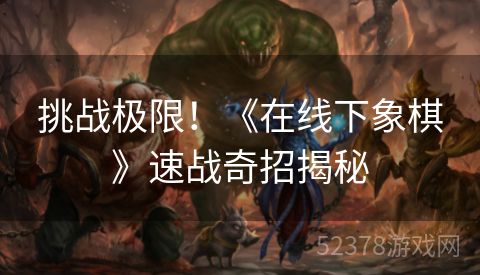 挑战极限！《在线下象棋》速战奇招揭秘