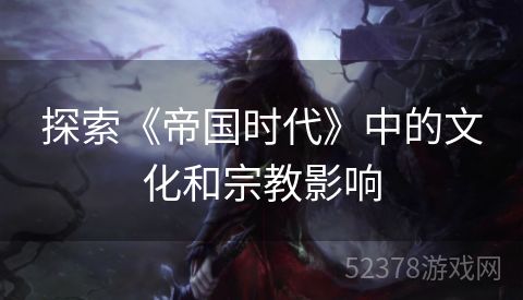 探索《帝国时代》中的文化和宗教影响