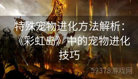 特殊宠物进化方法解析：《彩虹岛》中的宠物进化技巧