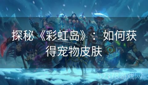 探秘《彩虹岛》：如何获得宠物皮肤