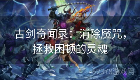 古剑奇闻录：消除魔咒，拯救困顿的灵魂