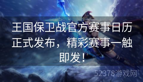王国保卫战官方赛事日历正式发布，精彩赛事一触即发！