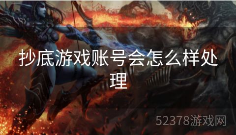 抄底游戏账号会怎么样处理 抄底游戏账号会怎么样处理