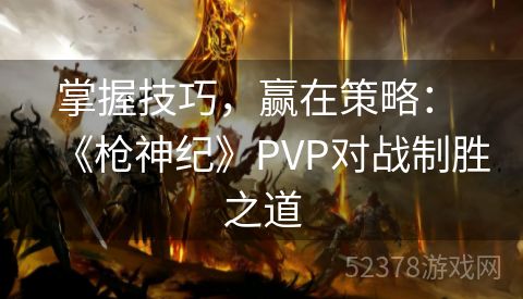 掌握技巧，赢在策略： 《枪神纪》PVP对战制胜之道