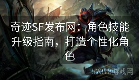 奇迹SF发布网：角色技能升级指南，打造个性化角色