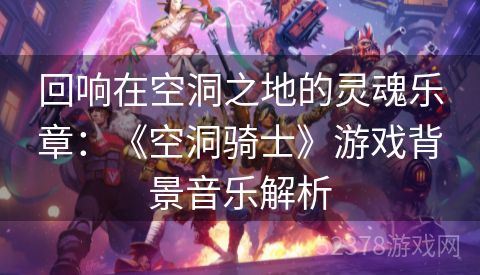 回响在空洞之地的灵魂乐章：《空洞骑士》游戏背景音乐解析