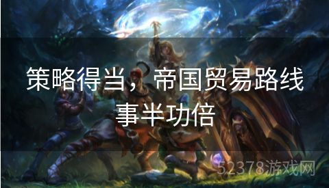 策略得当，帝国贸易路线事半功倍