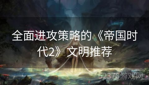 全面进攻策略的《帝国时代2》文明推荐