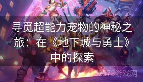 寻觅超能力宠物的神秘之旅：在《地下城与勇士》中的探索