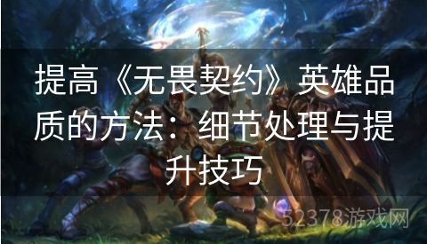 提高《无畏契约》英雄品质的方法：细节处理与提升技巧