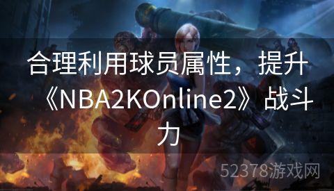 合理利用球员属性，提升《NBA2KOnline2》战斗力