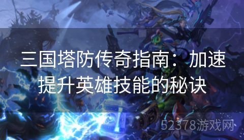 三国塔防传奇指南：加速提升英雄技能的秘诀