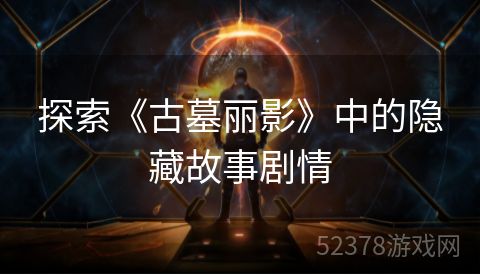 探索《古墓丽影》中的隐藏故事剧情