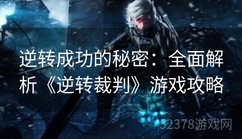 逆转成功的秘密：全面解析《逆转裁判》游戏攻略