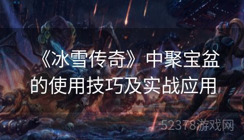   《冰雪传奇》中聚宝盆的使用技巧及实战应用