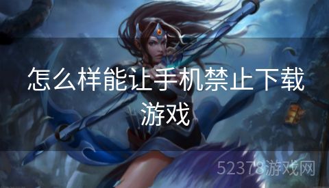 怎么样能让手机禁止下载游戏