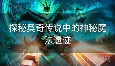 探秘奥奇传说中的神秘魔法遗迹