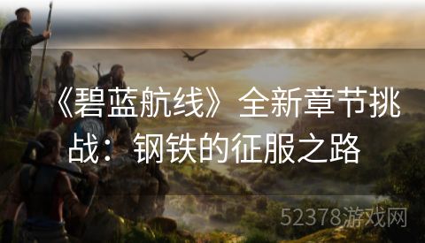 《碧蓝航线》全新章节挑战：钢铁的征服之路