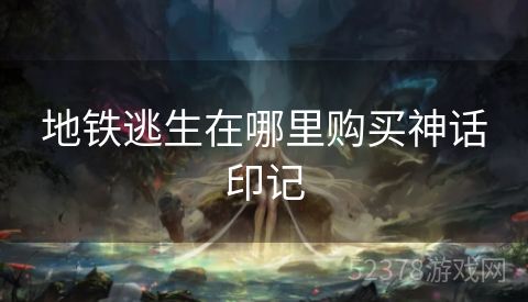 地铁逃生在哪里购买神话印记