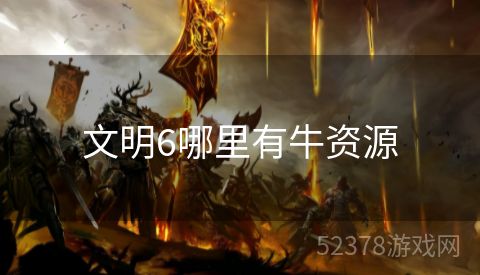 文明6哪里有牛资源