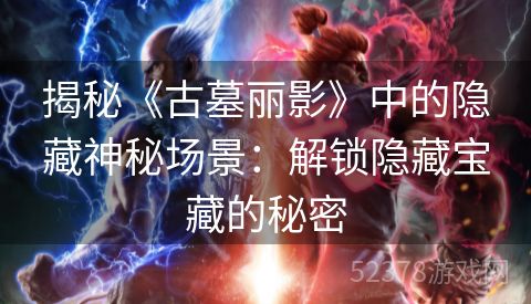 揭秘《古墓丽影》中的隐藏神秘场景：解锁隐藏宝藏的秘密