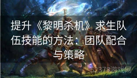 提升《黎明杀机》求生队伍技能的方法：团队配合与策略